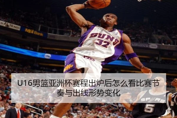 U16男篮亚洲杯赛程出炉后怎么看比赛节奏与出线形势变化